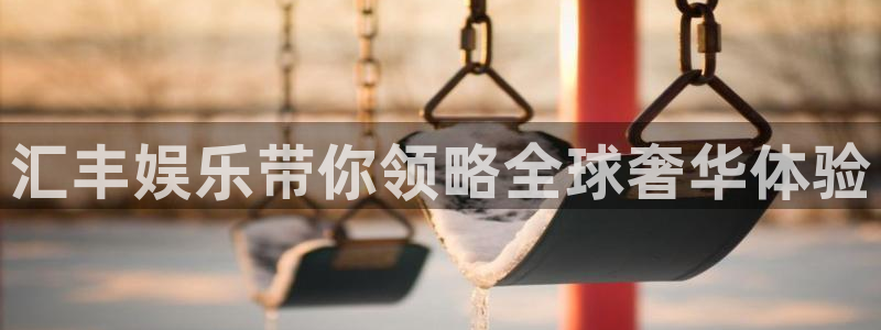2元彩票3官网登录：汇丰娱乐带你领略全球奢华体验