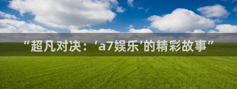 德国2元彩票集团：“超凡对决：‘a7娱乐’的精彩故事”