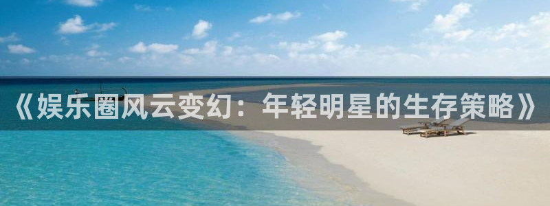 2元彩票体育在线注册：《娱乐圈风云变幻：年轻明星的生存策略》