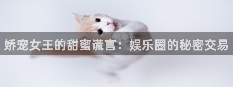 2元彩票4平台注册：娇宠女王的甜蜜谎言：娱乐圈的秘密交易