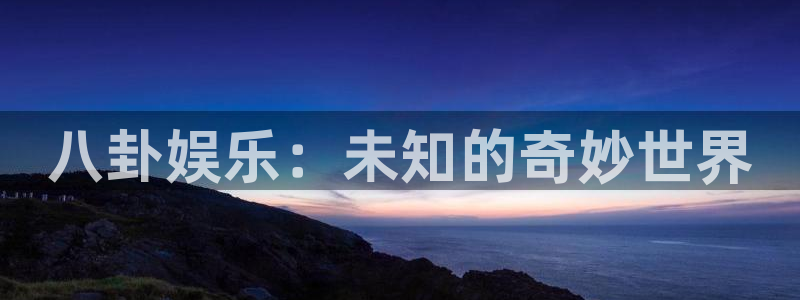 2元彩票体育凯捷平台代理：八卦娱乐：未知的奇妙世界