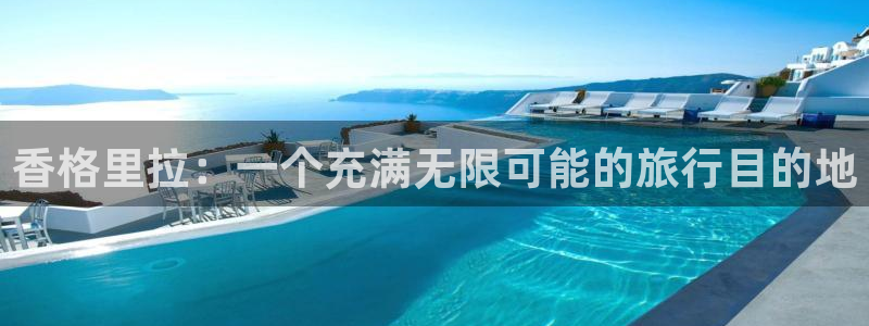 2元彩票体育3：香格里拉：一个充满无限可能的旅行目的地