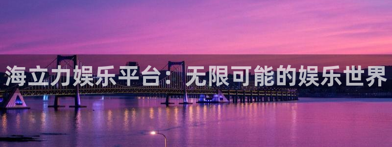 2元彩票平台：海立力娱乐平台：无限可能的娱乐世界