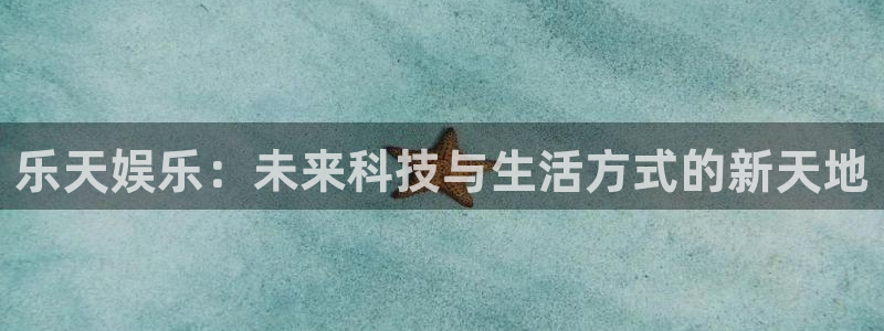 2元彩票招商：乐天娱乐：未来科技与生活方式的新天地