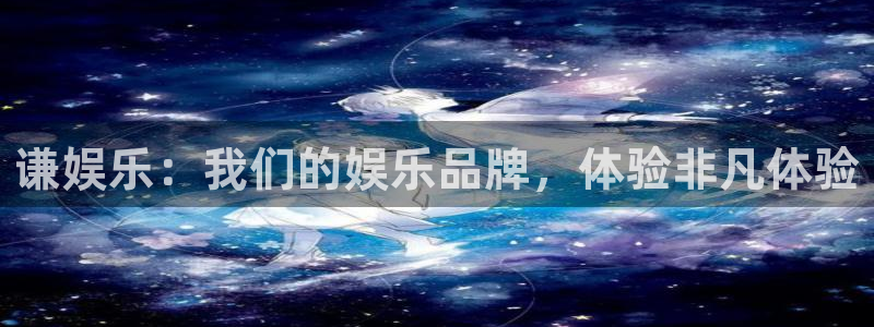 2元彩票主管：谦娱乐：我们的娱乐品牌，体验非凡体验