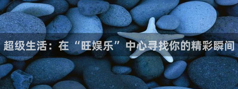 2元彩票3登陆：超级生活：在“旺娱乐”中心寻找你的精彩瞬间
