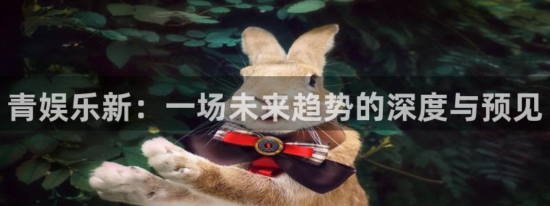 2元彩票3代理：青娱乐新：一场未来趋势的深度与预见