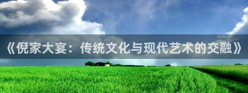 3d和值走势图2元网：《倪家大宴：传统文化与现代艺术的交融》