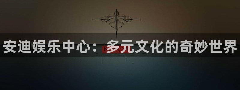 2元彩票2官网：安迪娱乐中心：多元文化的奇妙世界