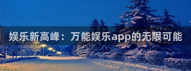 佛山市南海2元彩票机电仪器有限公司：娱乐新高峰：万能娱乐app的无限可能