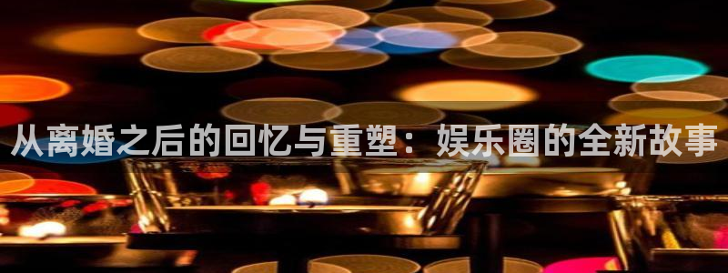 2元网走势图大全：从离婚之后的回忆与重塑：娱乐圈的全新故事