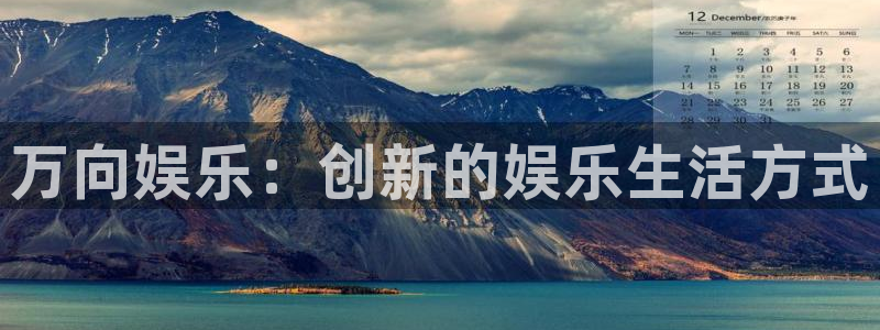 2元彩票平台总代理：万向娱乐：创新的娱乐生活方式