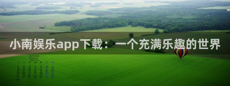 2元彩票平台：小南娱乐app下载：一个充满乐趣的世界