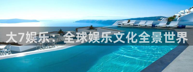 2元彩票2注册：大7娱乐：全球娱乐文化全景世界