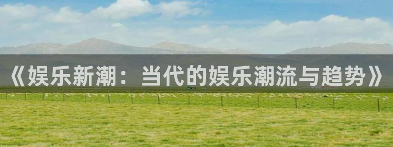 2元网河南二十二选五开奖号码：《娱乐新潮：当代的娱乐潮流与趋势》